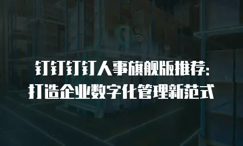钉钉钉钉人事旗舰版推荐：打造企业数字化管理新范式