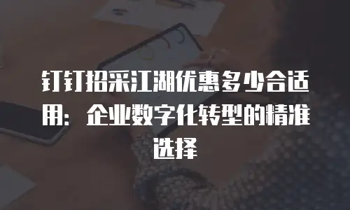 钉钉招采江湖优惠多少合适用：企业数字化转型的精准选择