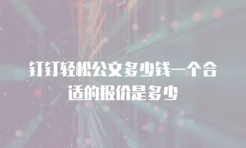 钉钉轻松公文多少钱一个合适的报价是多少