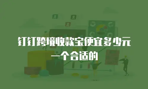 钉钉跨境收款宝便宜多少元一个合适的
