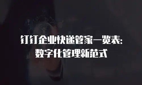 钉钉企业快递管家一览表：数字化管理新范式