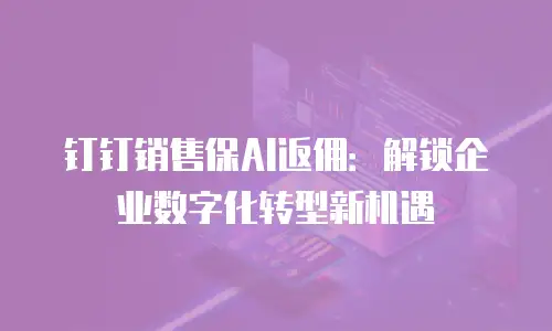 钉钉销售保AI返佣：解锁企业数字化转型新机遇