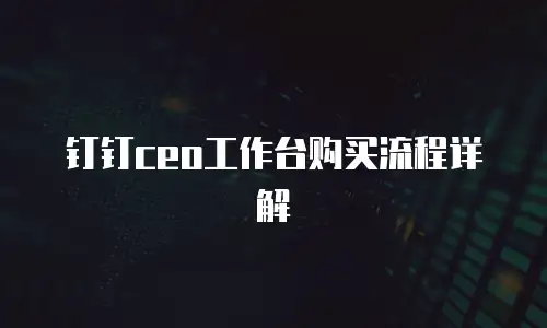 钉钉ceo工作台购买流程详解