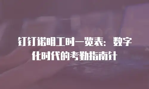 钉钉诺明工时一览表：数字化时代的考勤指南针
