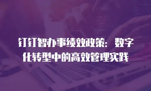 钉钉智办事绩效政策：数字化转型中的高效管理实践