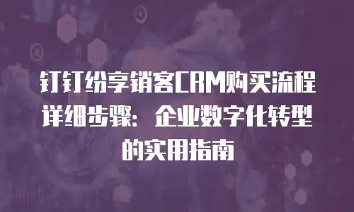钉钉纷享销客CRM购买流程详细步骤：企业数字化转型的实用指南
