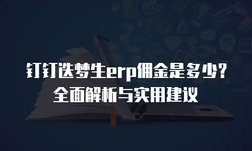 钉钉迭梦生erp佣金是多少？全面解析与实用建议