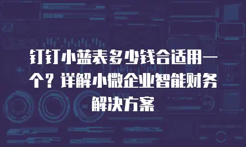 钉钉小蓝表多少钱合适用一个？详解小微企业智能财务解决方案