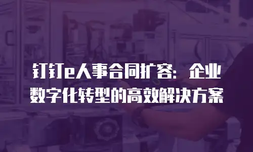 钉钉e人事合同扩容：企业数字化转型的高效解决方案