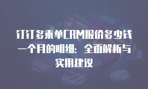 钉钉多乘单CRM报价多少钱一个月的明细：全面解析与实用建议