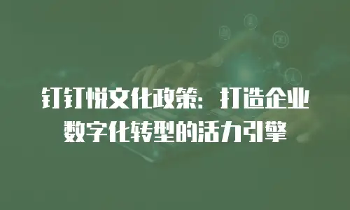 钉钉悦文化政策：打造企业数字化转型的活力引擎