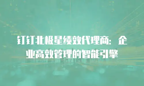 钉钉北极星绩效代理商：企业高效管理的智能引擎