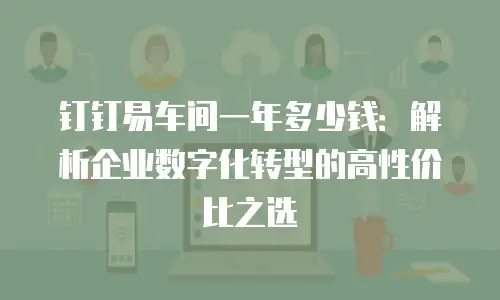 钉钉易车间一年多少钱：解析企业数字化转型的高性价比之选