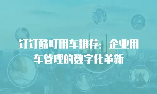 钉钉酷盯用车推荐：企业用车管理的数字化革新