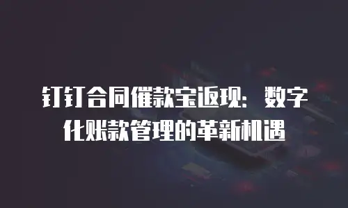 钉钉合同催款宝返现：数字化账款管理的革新机遇