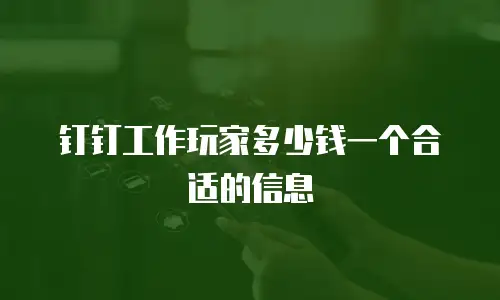 钉钉工作玩家多少钱一个合适的信息
