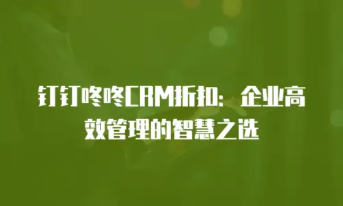 钉钉咚咚CRM折扣：企业高效管理的智慧之选