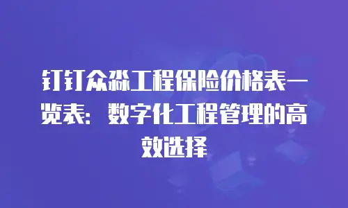 钉钉众淼工程保险价格表一览表：数字化工程管理的高效选择