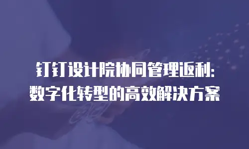 钉钉设计院协同管理返利：数字化转型的高效解决方案