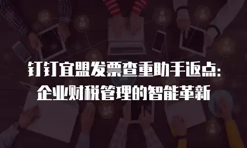 钉钉宜盟发票查重助手返点：企业财税管理的智能革新