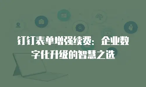 钉钉表单增强续费：企业数字化升级的智慧之选