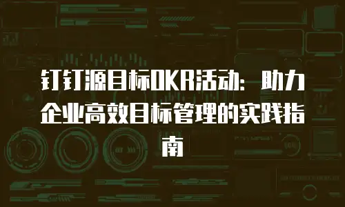 钉钉源目标OKR活动：助力企业高效目标管理的实践指南