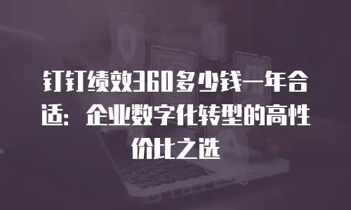 钉钉绩效360多少钱一年合适：企业数字化转型的高性价比之选