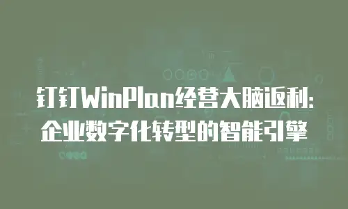 钉钉WinPlan经营大脑返利：企业数字化转型的智能引擎