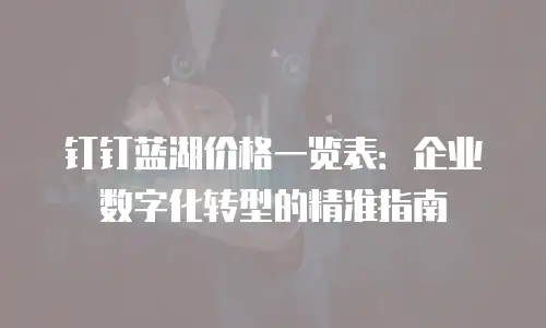 钉钉蓝湖价格一览表：企业数字化转型的精准指南