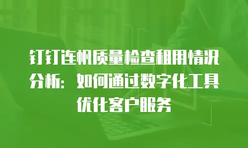 钉钉连帆质量检查租用情况分析：如何通过数字化工具优化客户服务