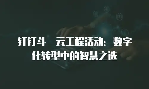 钉钉斗栱云工程活动：数字化转型中的智慧之选