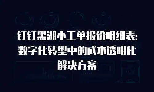 钉钉黑湖小工单报价明细表：数字化转型中的成本透明化解决方案