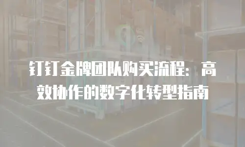 钉钉金牌团队购买流程：高效协作的数字化转型指南