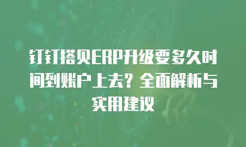 钉钉搭贝ERP升级要多久时间到账户上去？全面解析与实用建议