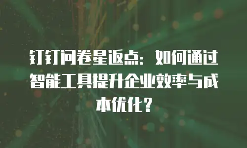 钉钉问卷星返点：如何通过智能工具提升企业效率与成本优化？