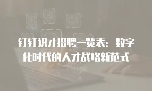 钉钉识才招聘一览表：数字化时代的人才战略新范式
