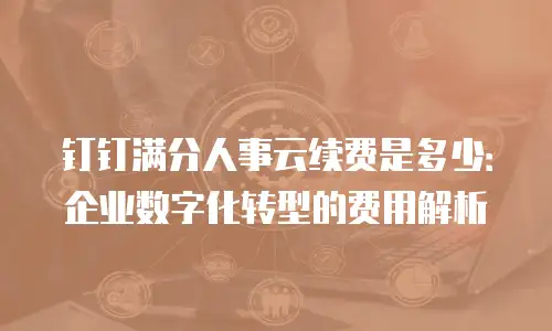钉钉满分人事云续费是多少：企业数字化转型的费用解析