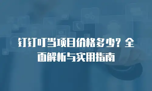钉钉叮当项目价格多少？全面解析与实用指南