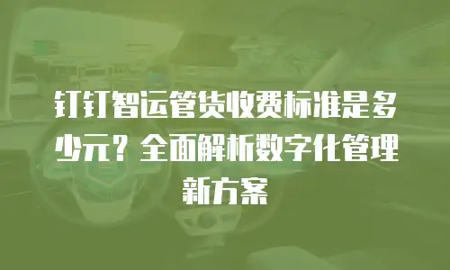 钉钉智运管货收费标准是多少元？全面解析数字化管理新方案