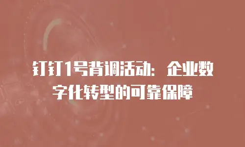钉钉1号背调活动：企业数字化转型的可靠保障