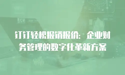 钉钉轻松报销报价：企业财务管理的数字化革新方案