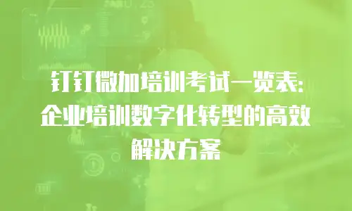 钉钉微加培训考试一览表：企业培训数字化转型的高效解决方案