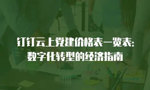 钉钉云上党建价格表一览表：数字化转型的经济指南