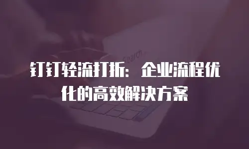 钉钉轻流打折：企业流程优化的高效解决方案