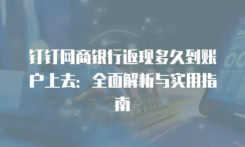 钉钉网商银行返现多久到账户上去：全面解析与实用指南
