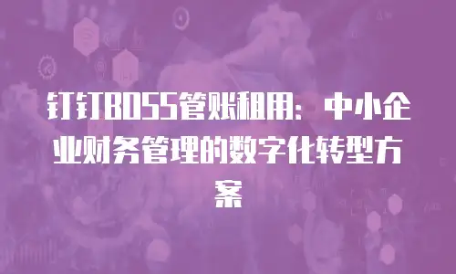 钉钉BOSS管账租用：中小企业财务管理的数字化转型方案