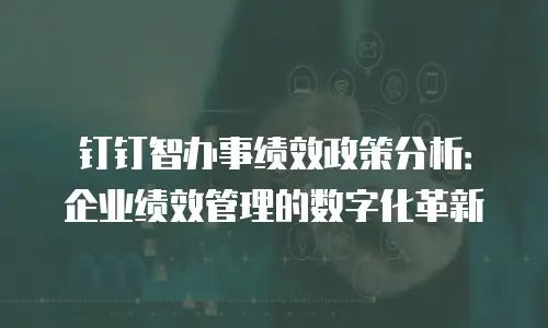 钉钉智办事绩效政策分析：企业绩效管理的数字化革新
