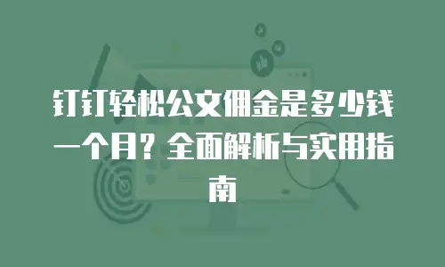 钉钉轻松公文佣金是多少钱一个月？全面解析与实用指南