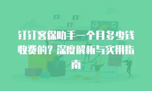 钉钉客保助手一个月多少钱收费的？深度解析与实用指南