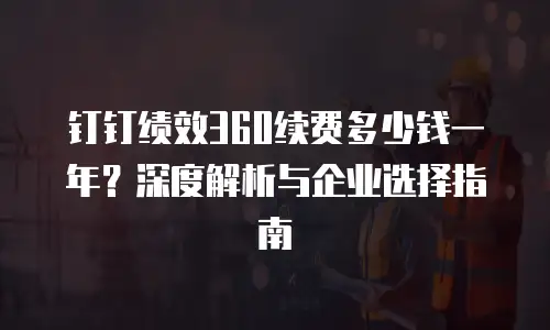 钉钉绩效360续费多少钱一年？深度解析与企业选择指南